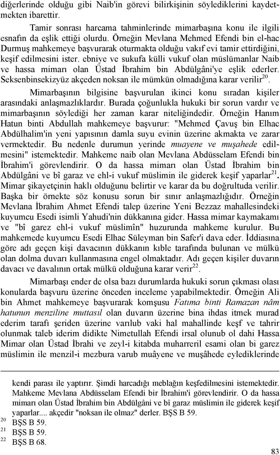 ebniye ve sukufa külli vukuf olan müslümanlar Naib ve hassa mimarı olan Üstad İbrahim bin Abdülgâni'ye eşlik ederler. Seksenbinsekizyüz akçeden noksan ile mümkün olmadığına karar verilir 20.