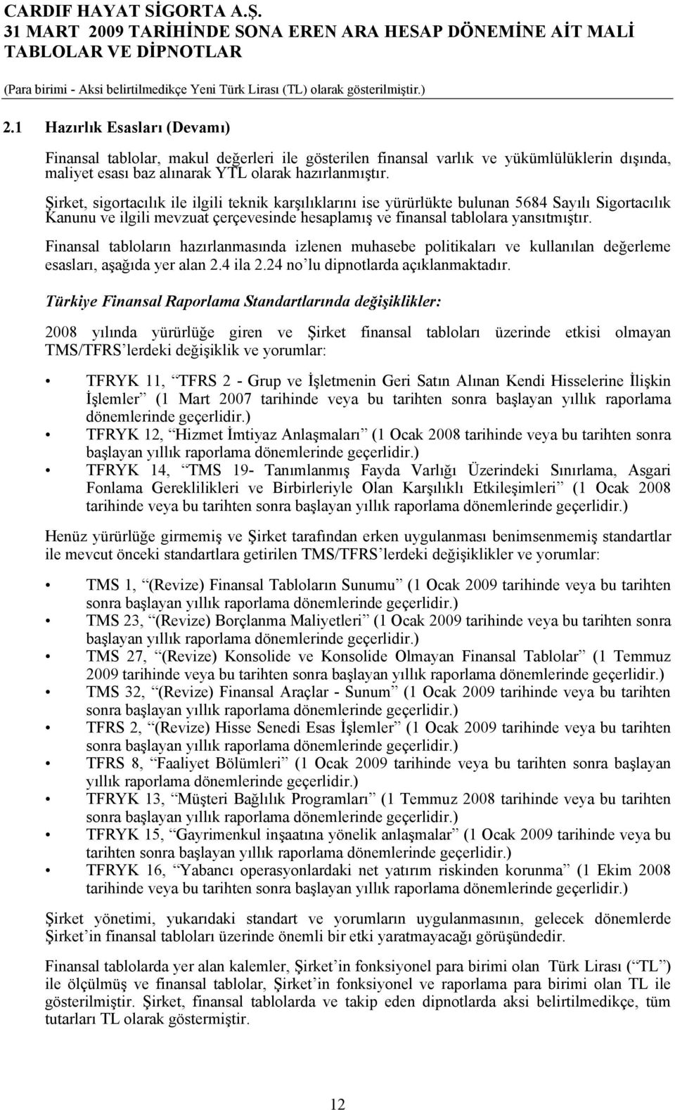 Şirket, sigortacılık ile ilgili teknik karşılıklarını ise yürürlükte bulunan 5684 Sayılı Sigortacılık Kanunu ve ilgili mevzuat çerçevesinde hesaplamış ve finansal tablolara yansıtmıştır.