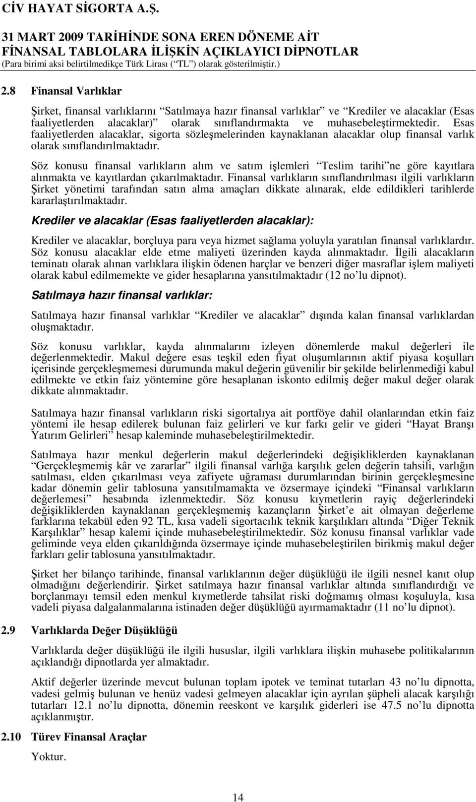 Söz konusu finansal varlıkların alım ve satım işlemleri Teslim tarihi ne göre kayıtlara alınmakta ve kayıtlardan çıkarılmaktadır.