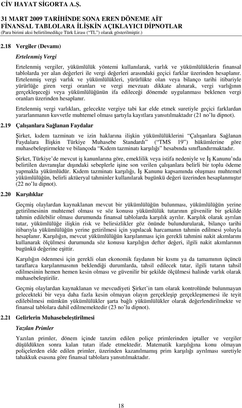 Ertelenmiş vergi varlık ve yükümlülükleri, yürürlükte olan veya bilanço tarihi itibariyle yürürlüğe giren vergi oranları ve vergi mevzuatı dikkate alınarak, vergi varlığının gerçekleşeceği veya