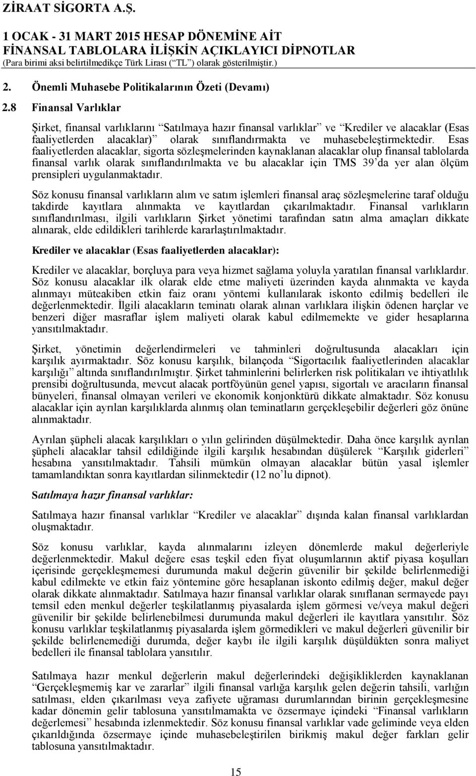 Esas faaliyetlerden alacaklar, sigorta sözleşmelerinden kaynaklanan alacaklar olup finansal tablolarda finansal varlık olarak sınıflandırılmakta ve bu alacaklar için TMS 39 da yer alan ölçüm