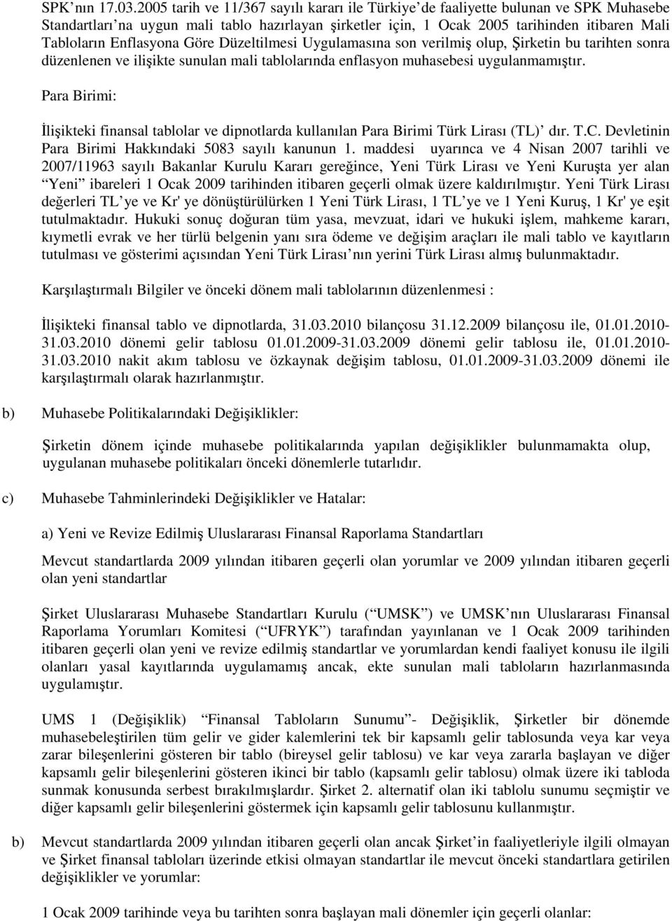 Enflasyona Göre Düzeltilmesi Uygulamasına son verilmiş olup, Şirketin bu tarihten sonra düzenlenen ve ilişikte sunulan mali tablolarında enflasyon muhasebesi uygulanmamıştır.