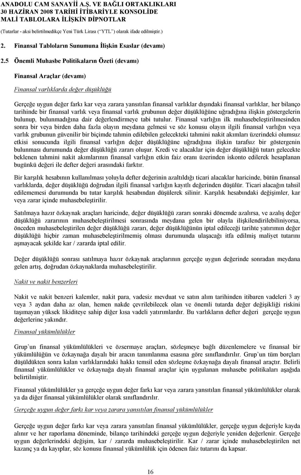 varlıklar, her bilanço tarihinde bir finansal varlık veya finansal varlık grubunun değer düşüklüğüne uğradığına ilişkin göstergelerin bulunup, bulunmadığına dair değerlendirmeye tabi tutulur.