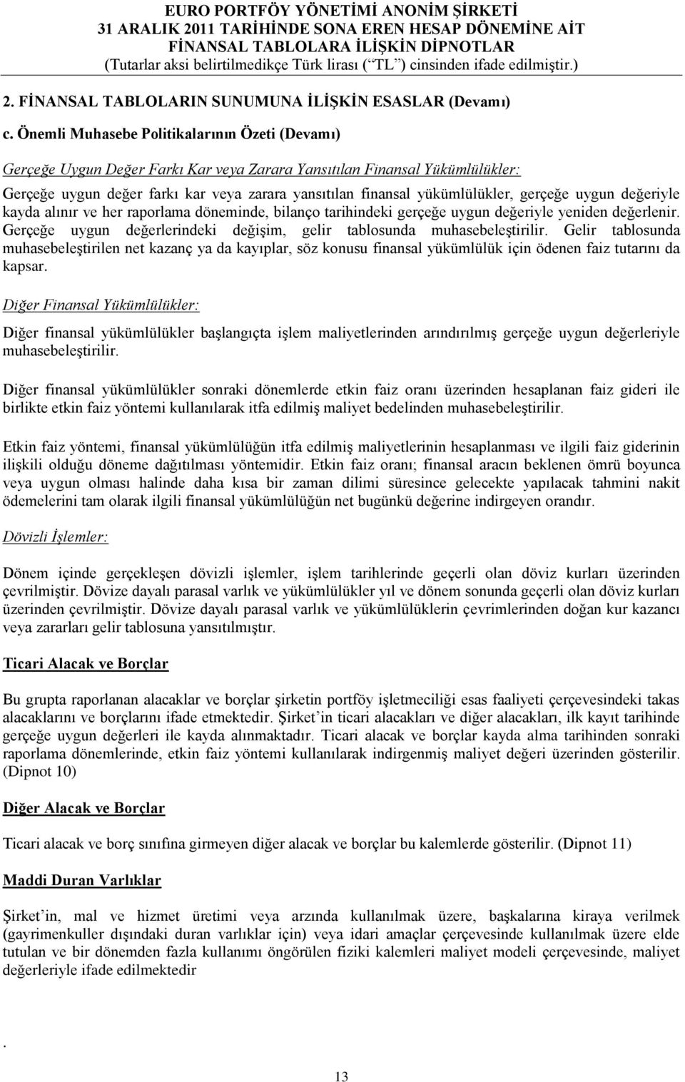 yükümlülükler, gerçeğe uygun değeriyle kayda alınır ve her raporlama döneminde, bilanço tarihindeki gerçeğe uygun değeriyle yeniden değerlenir.