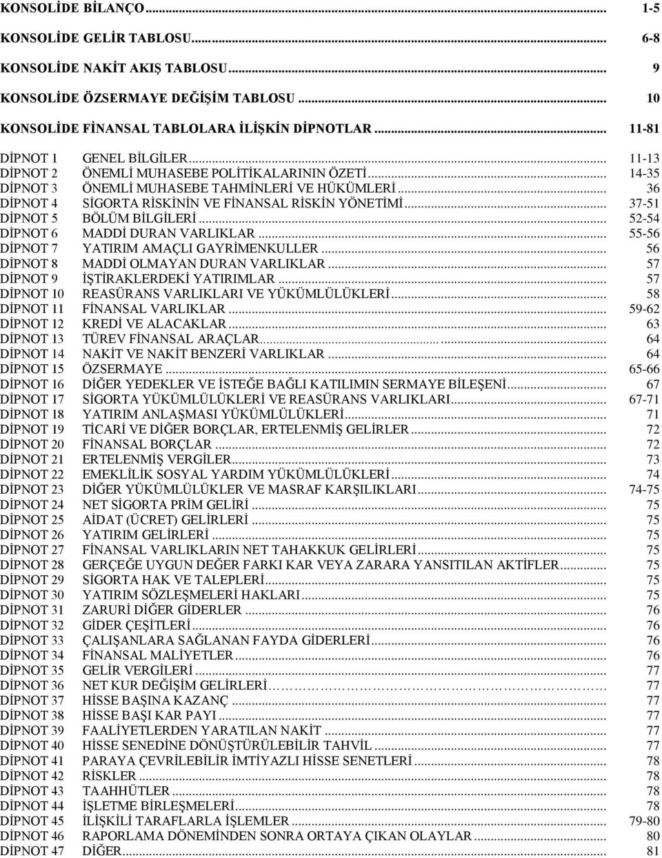 .. 36 DİPNOT 4 SİGORTA RİSKİNİN VE FİNANSAL RİSKİN YÖNETİMİ... 37-51 DİPNOT 5 BÖLÜM BİLGİLERİ... 52-54 DİPNOT 6 MADDİ DURAN VARLIKLAR... 55-56 DİPNOT 7 YATIRIM AMAÇLI GAYRİMENKULLER.