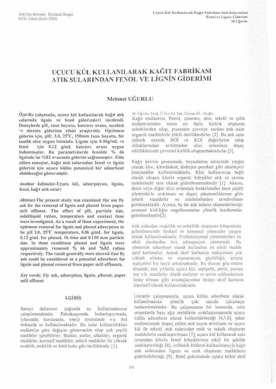 Deneylerde ph, tane byutu, katı/sıvı ranı, sıcaklık ve! sürenin giderime etkisi araştırıldı. Optimum giderim için, ph: 3.0, 25 C, 150mm tane byutu, bir saatlik süre uygun bulundu. Lignin için 0.