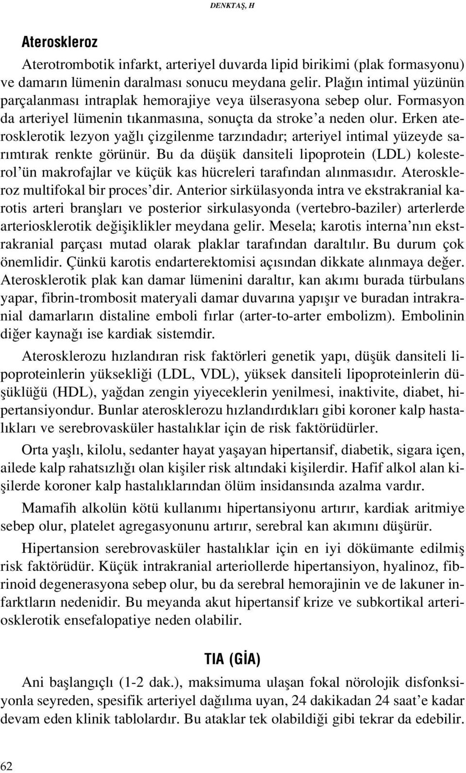 Erken aterosklerotik lezyon ya l çizgilenme tarz ndad r; arteriyel intimal yüzeyde sar mt rak renkte görünür.