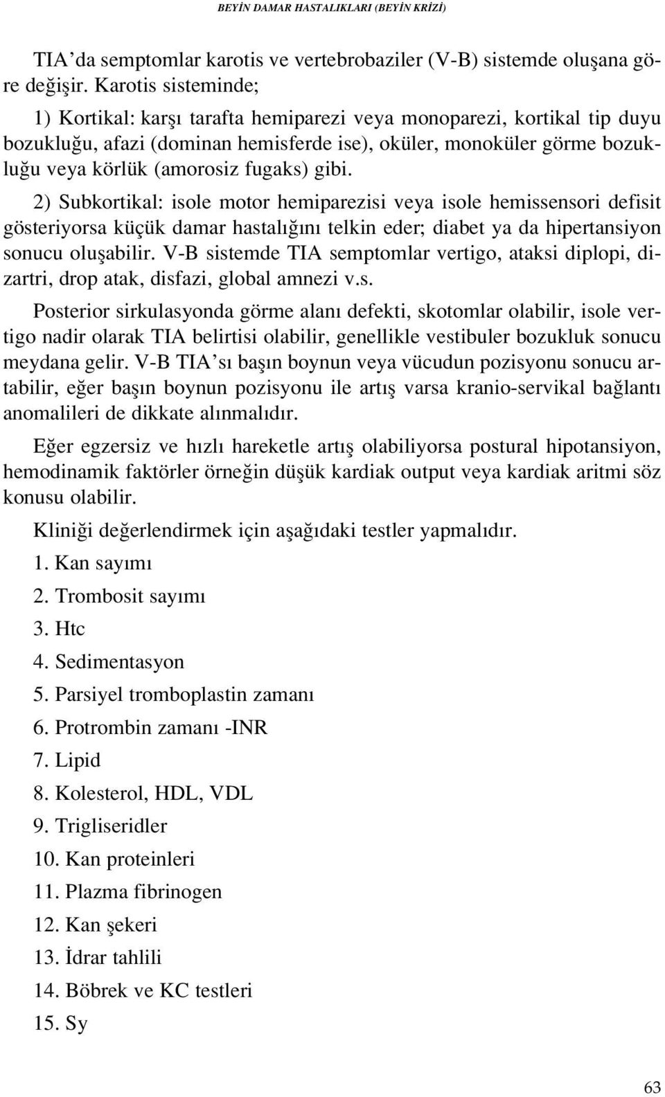 gibi. 2) Subkortikal: isole motor hemiparezisi veya isole hemissensori defisit gösteriyorsa küçük damar hastal n telkin eder; diabet ya da hipertansiyon sonucu oluflabilir.