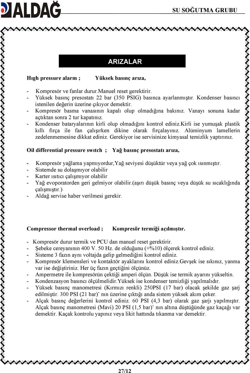 - Kondenser bataryalarının kirli olup olmadığını kontrol ediniz.kirli ise yumuşak plastik kıllı fırça ile fan çalışırken dikine olarak fırçalayınız. Alüminyum lamellerin zedelenmemesine dikkat ediniz.