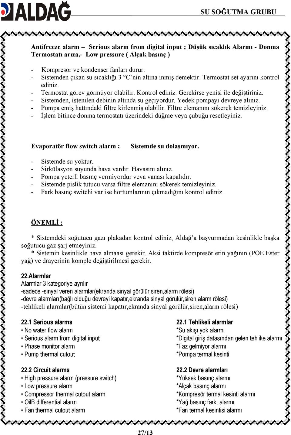 - Sistemden, istenilen debinin altında su geçiyordur. Yedek pompayı devreye alınız. - Pompa emiş hattındaki filtre kirlenmiş olabilir. Filtre elemanını sökerek temizleyiniz.