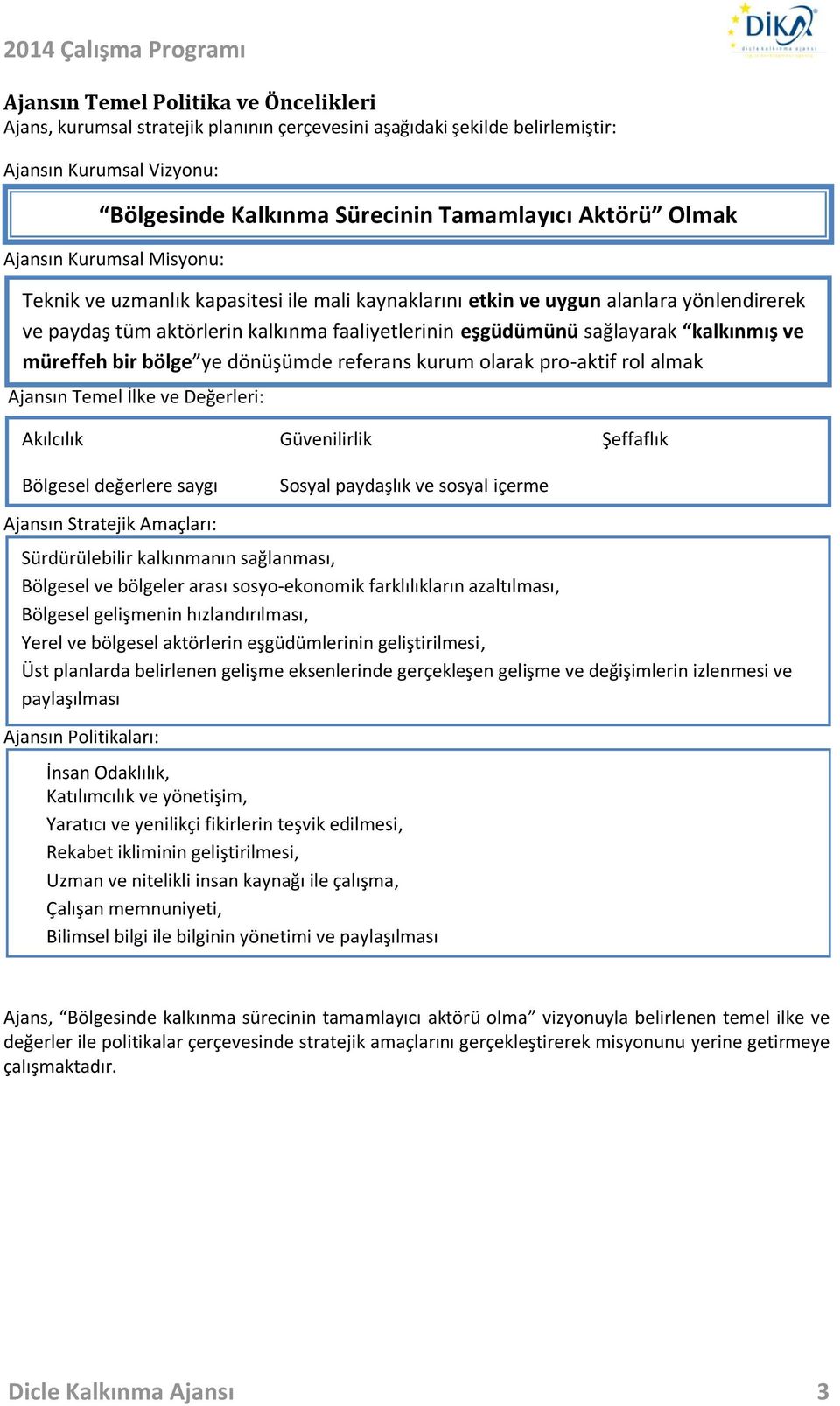 yönlendirerek ve paydaş tüm aktörlerin kalkınma faaliyetlerinin eşgüdümünü sağlayarak kalkınmış ve müreffeh bir bölge ye dönüşümde referans kurum olarak pro-aktif rol almak Akılcılık Güvenilirlik