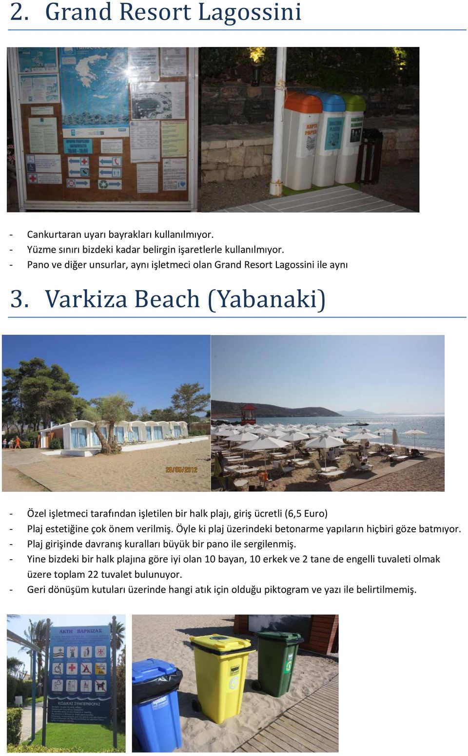 Varkiza Beach (Yabanaki) Özel işletmeci tarafından işletilen bir halk plajı, giriş ücretli (6,5 Euro) Plaj estetiğine çok önem verilmiş.
