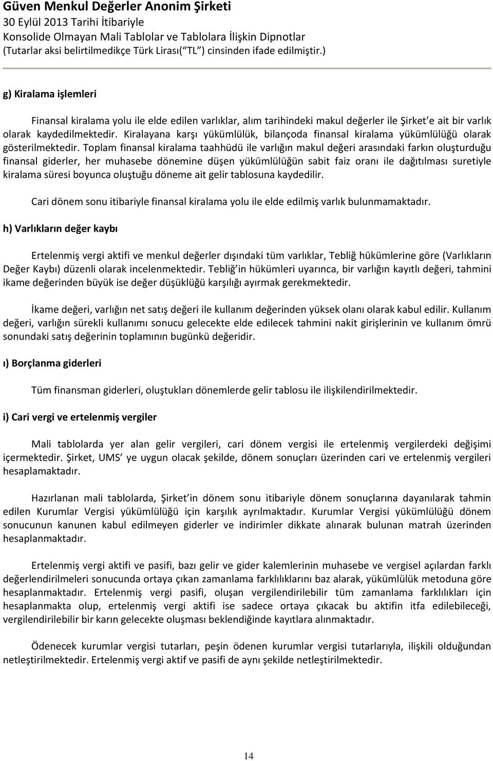 Toplam finansal kiralama taahhüdü ile varlığın makul değeri arasındaki farkın oluşturduğu finansal giderler, her muhasebe dönemine düşen yükümlülüğün sabit faiz oranı ile dağıtılması suretiyle