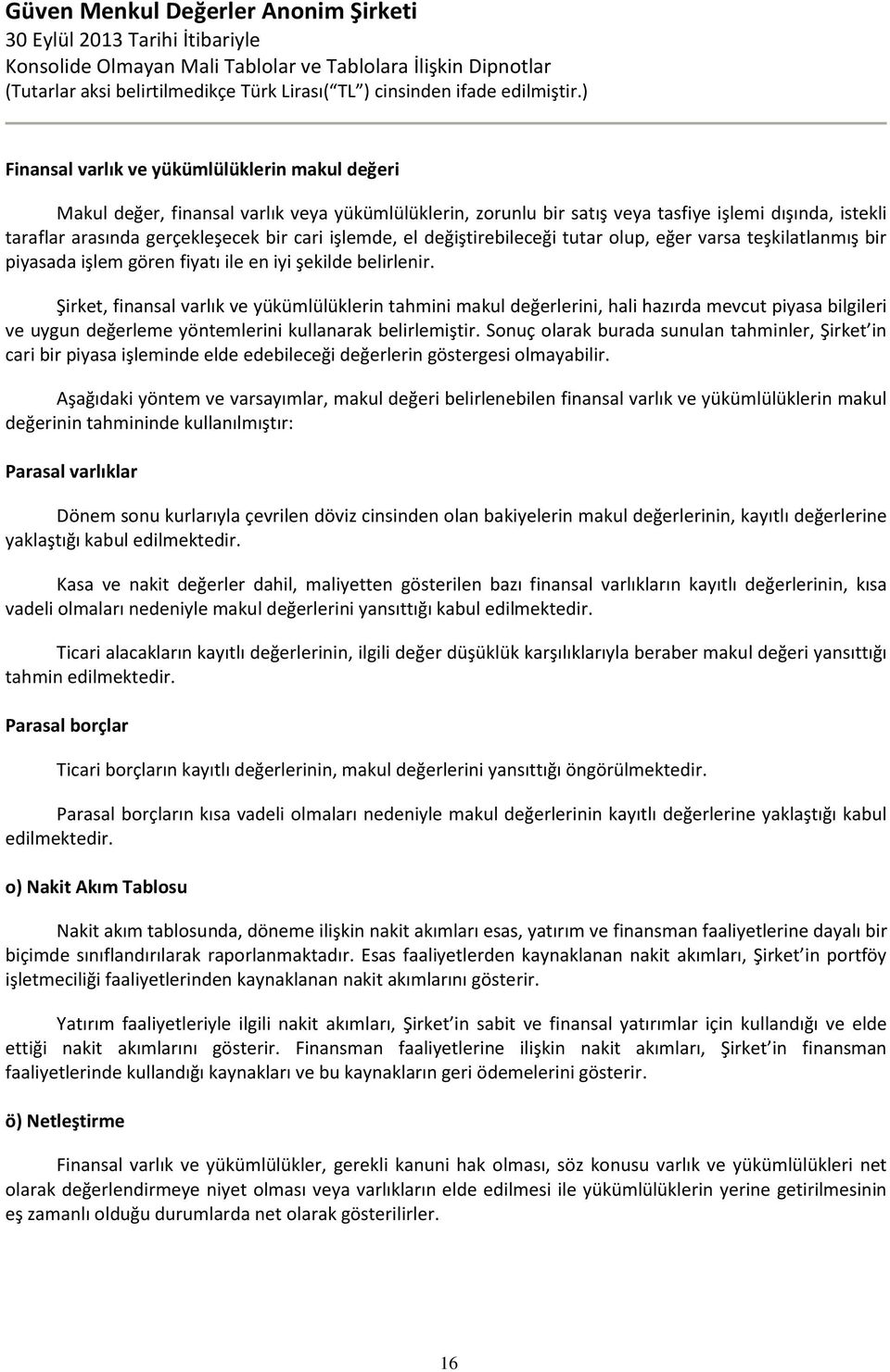 Şirket, finansal varlık ve yükümlülüklerin tahmini makul değerlerini, hali hazırda mevcut piyasa bilgileri ve uygun değerleme yöntemlerini kullanarak belirlemiştir.