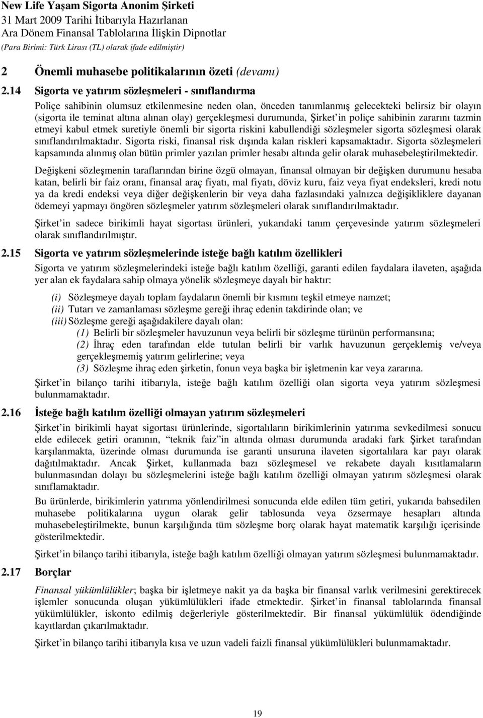 gerçekleşmesi durumunda, Şirket in poliçe sahibinin zararını tazmin etmeyi kabul etmek suretiyle önemli bir sigorta riskini kabullendiği sözleşmeler sigorta sözleşmesi olarak sınıflandırılmaktadır.