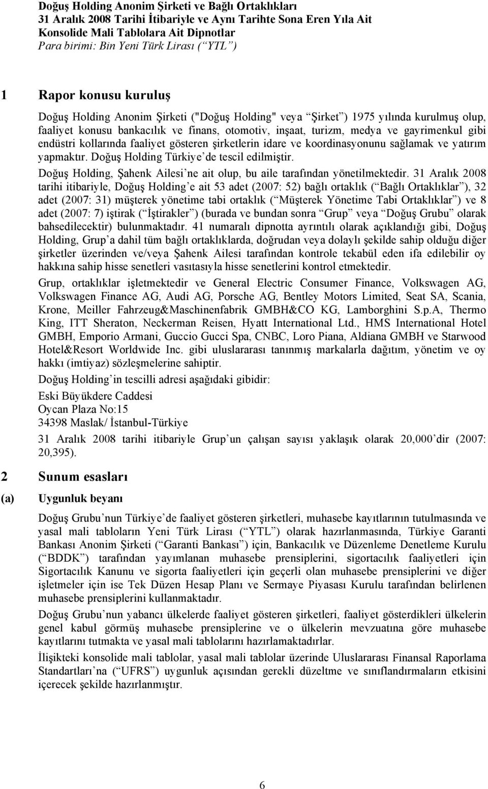 Doğuş Holding Türkiye de tescil edilmiştir. Doğuş Holding, Şahenk Ailesi ne ait olup, bu aile tarafından yönetilmektedir.