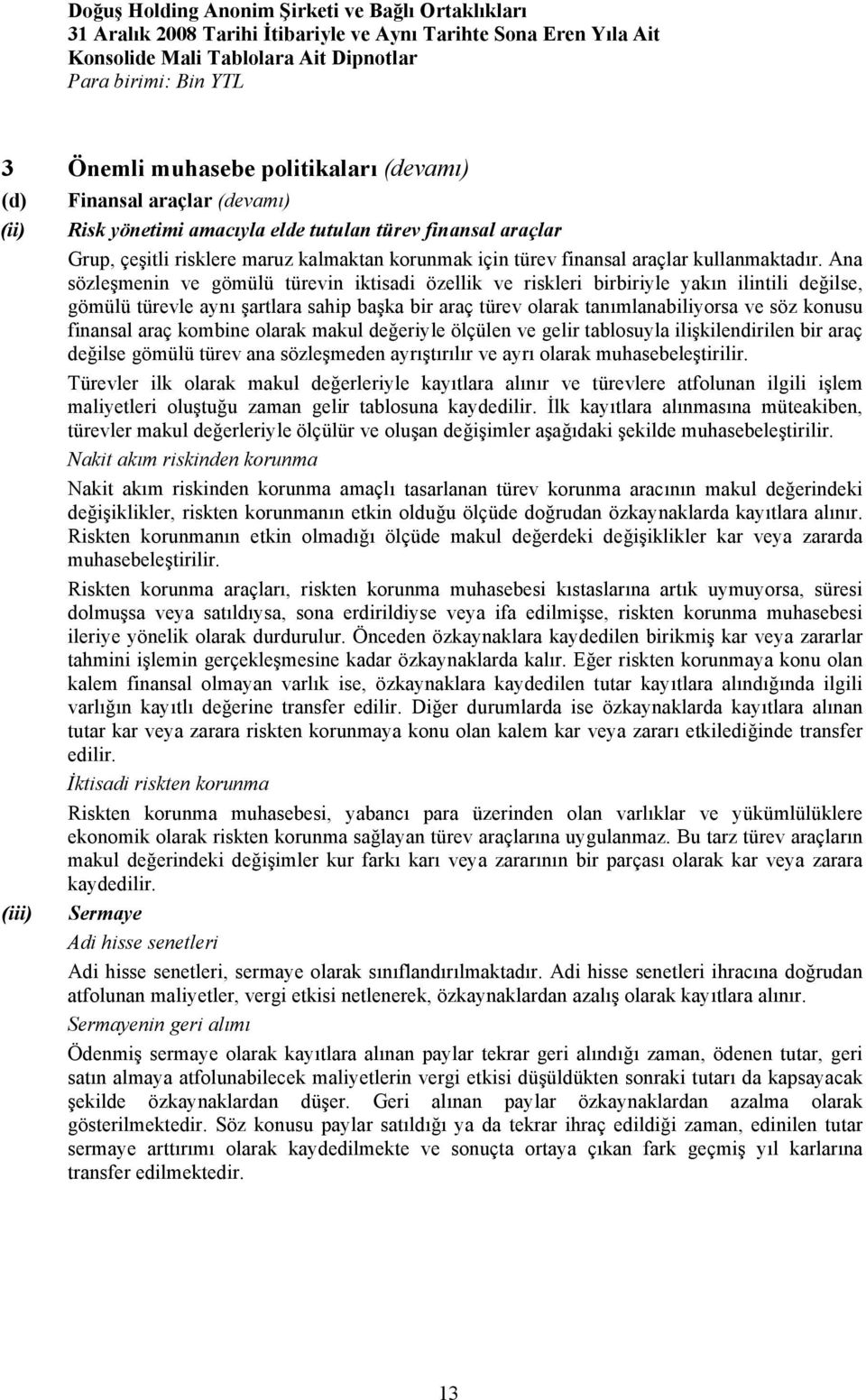 Ana sözleşmenin ve gömülü türevin iktisadi özellik ve riskleri birbiriyle yakın ilintili değilse, gömülü türevle aynı şartlara sahip başka bir araç türev olarak tanımlanabiliyorsa ve söz konusu