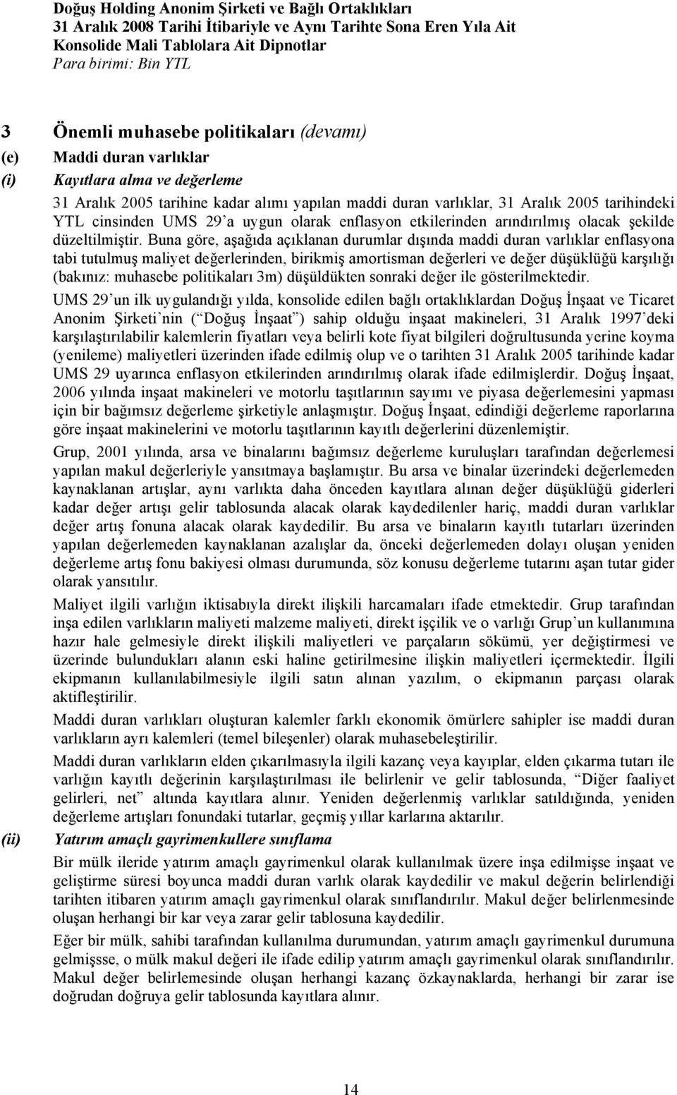 Buna göre, aşağıda açıklanan durumlar dışında maddi duran varlıklar enflasyona tabi tutulmuş maliyet değerlerinden, birikmiş amortisman değerleri ve değer düşüklüğü karşılığı (bakınız: muhasebe