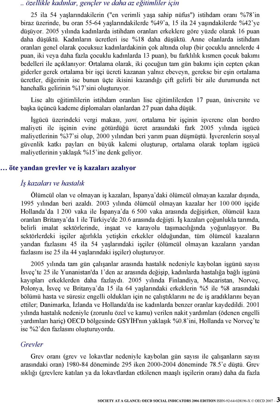 Anne olanlarda istihdam oranları genel olarak çocuksuz kadınlardakinin çok altında olup (bir çocuklu annelerde 4 puan, iki veya daha fazla çocuklu kadınlarda 13 puan), bu farklılık kısmen çocuk