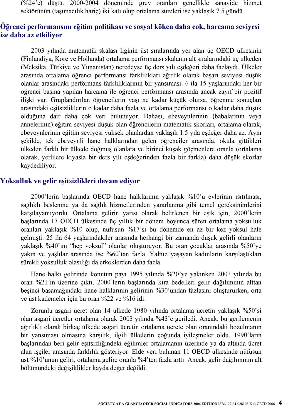 Kore ve Hollanda) ortalama performansı skalanın alt sıralarındaki üç ülkeden (Meksika, Türkiye ve Yunanistan) neredeyse üç ders yılı eşdeğeri daha fazlaydı.