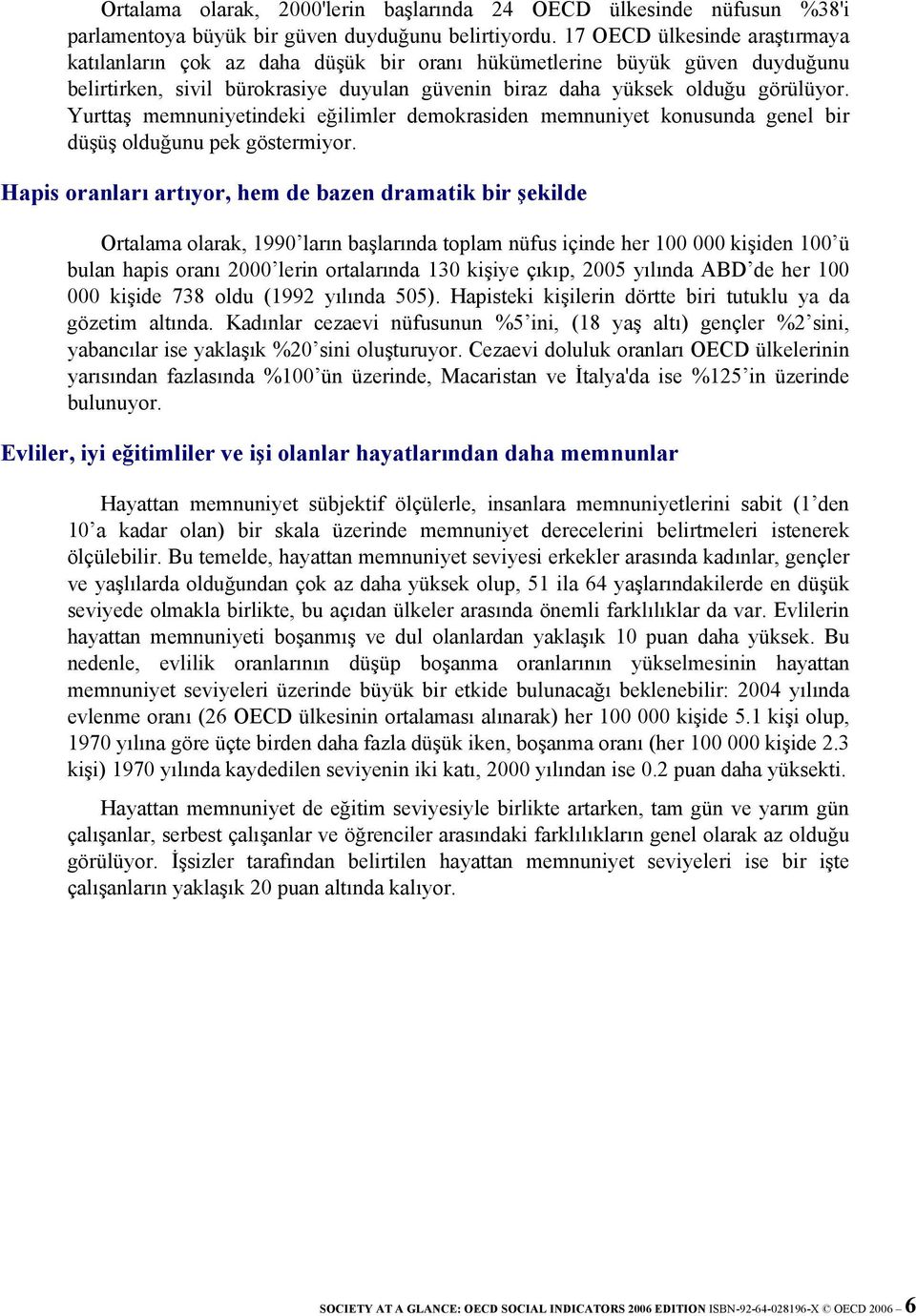 Yurttaş memnuniyetindeki eğilimler demokrasiden memnuniyet konusunda genel bir düşüş olduğunu pek göstermiyor.