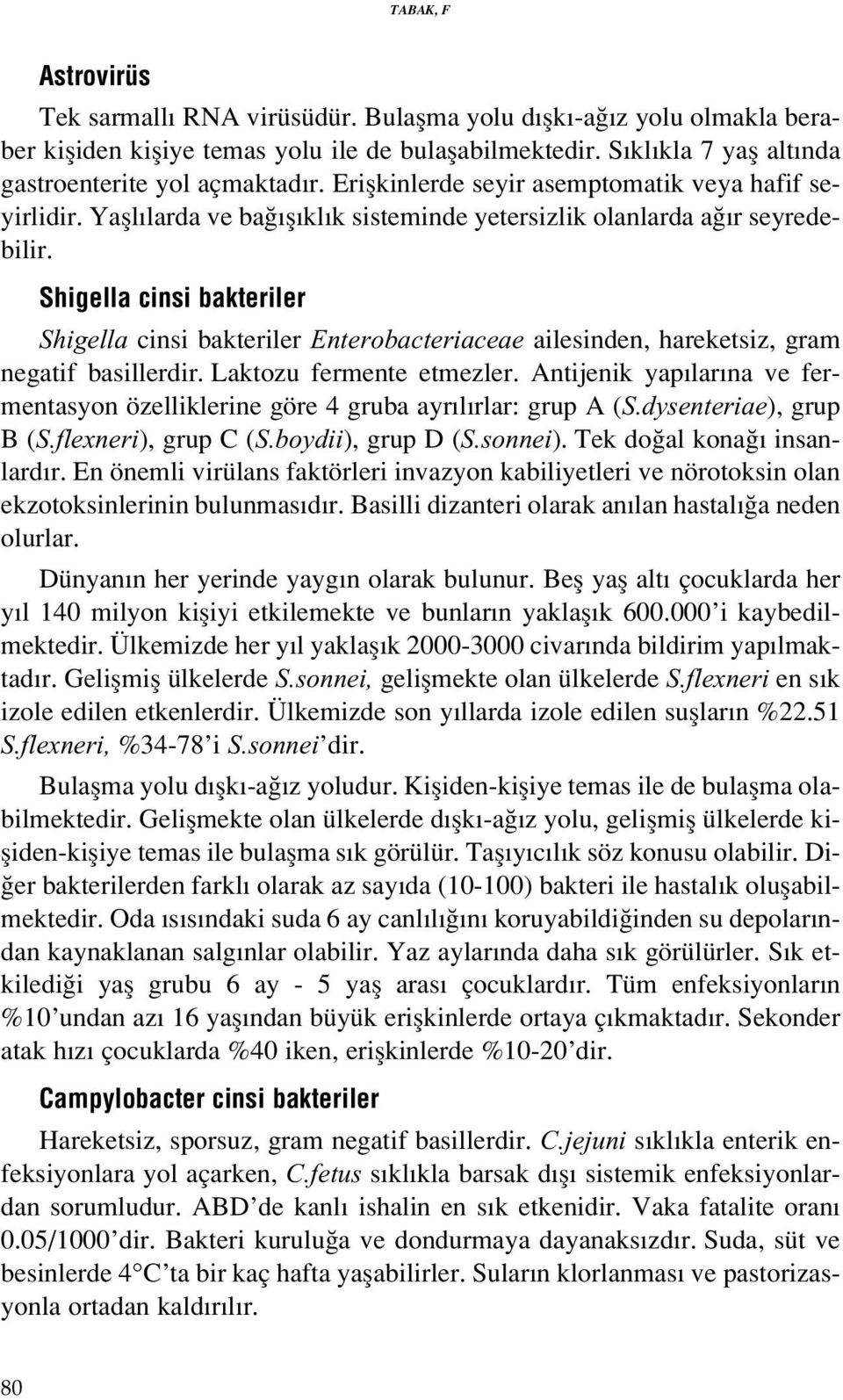 Shigella cinsi bakteriler Shigella cinsi bakteriler Enterobacteriaceae ailesinden, hareketsiz, gram negatif basillerdir. Laktozu fermente etmezler.