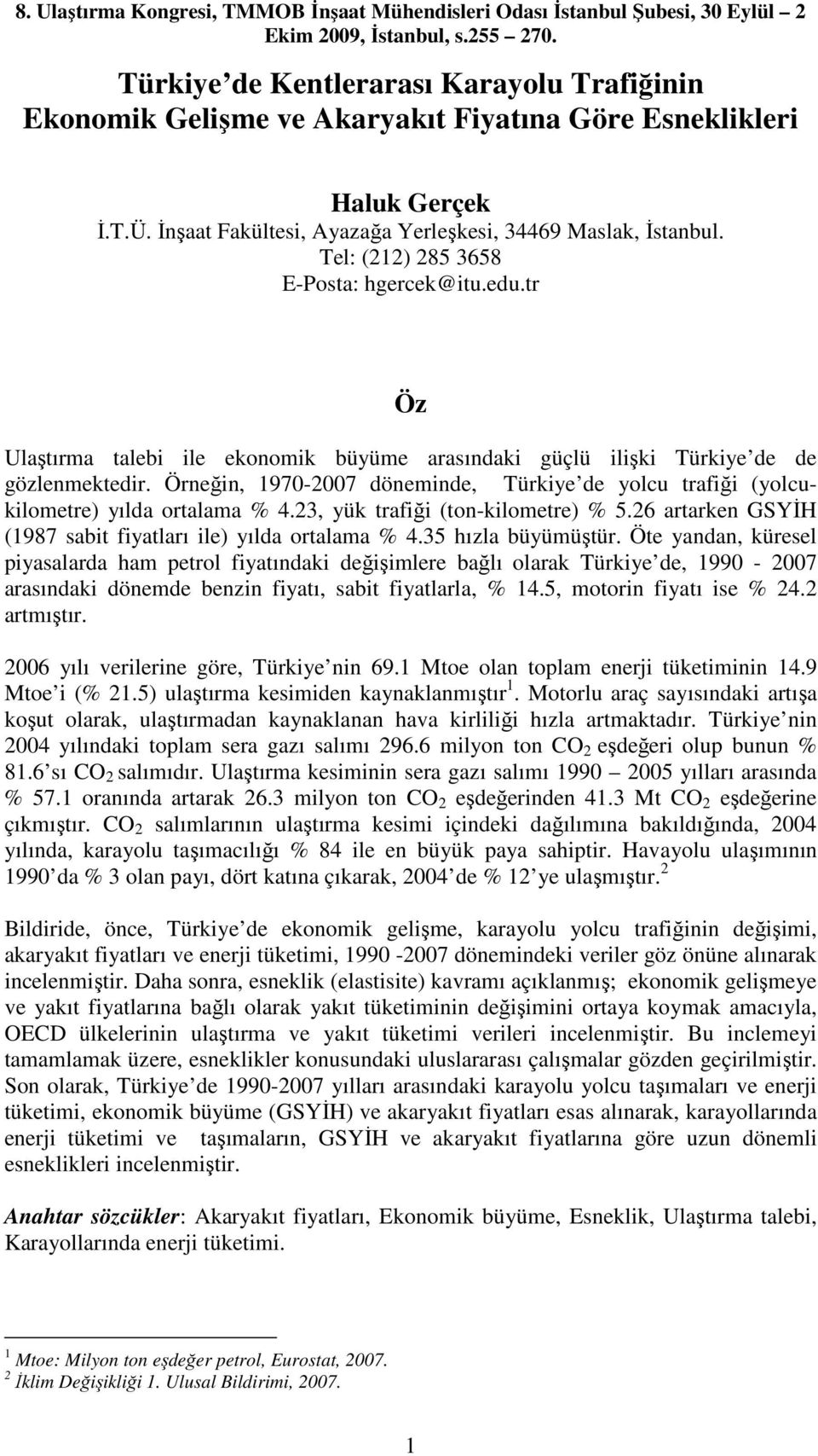 Örneğin, 1970-2007 döneminde, Türkiye de yolcu trafiği (yolcukilometre) yılda ortalama % 4.23, yük trafiği (ton-kilometre) % 5.26 artarken GSYİH (1987 sabit fiyatları ile) yılda ortalama % 4.