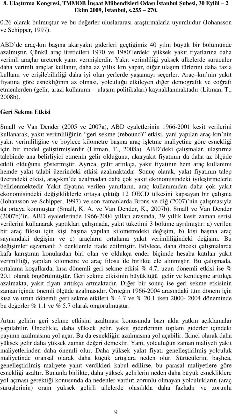 Yakıt verimliliği yüksek ülkelerde sürücüler daha verimli araçlar kullanır, daha az yıllık km yapar, diğer ulaşım türlerini daha fazla kullanır ve erişilebilirliği daha iyi olan yerlerde yaşamayı