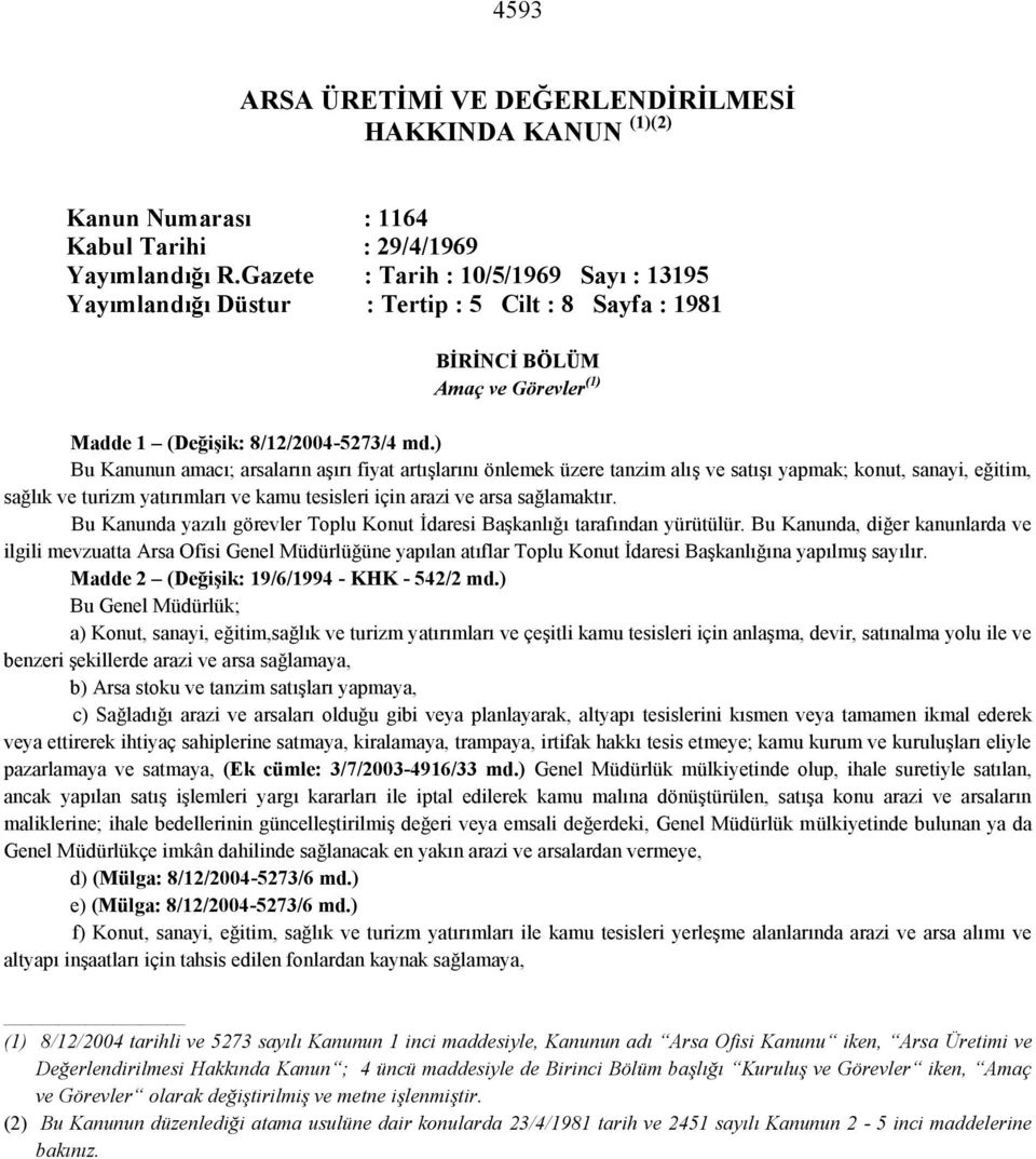 ) Bu Kanunun amacı; arsaların aşırı fiyat artışlarını önlemek üzere tanzim alış ve satışı yapmak; konut, sanayi, eğitim, sağlık ve turizm yatırımları ve kamu tesisleri için arazi ve arsa sağlamaktır.