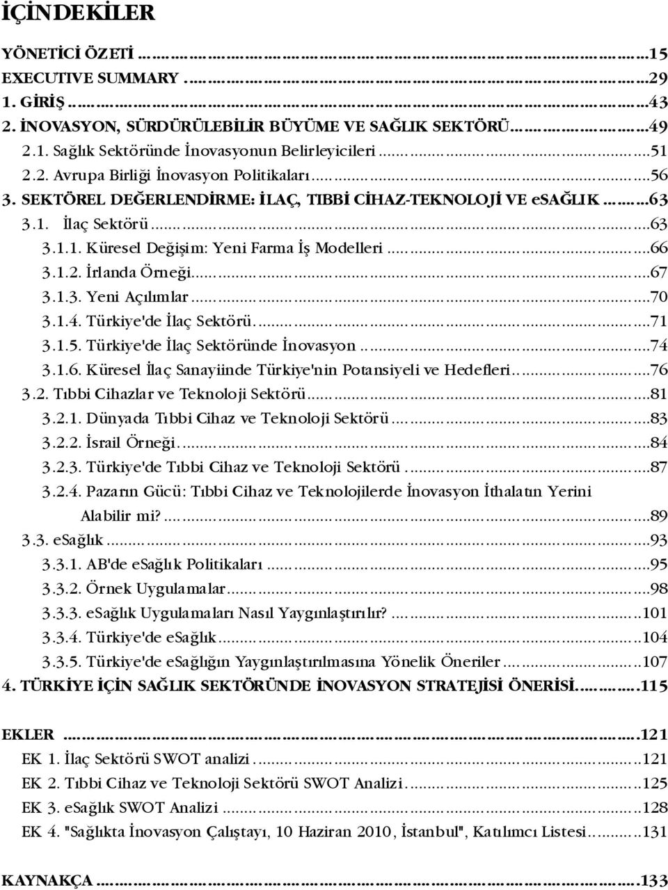 ..70 3.1.4. Türkiye'de Ýlaç Sektörü...71 3.1.5. Türkiye'de Ýlaç Sektöründe Ýnovasyon...74 3.1.6. Küresel Ýlaç Sanayiinde Türkiye'nin Potansiyeli ve Hedefleri...76 3.2.