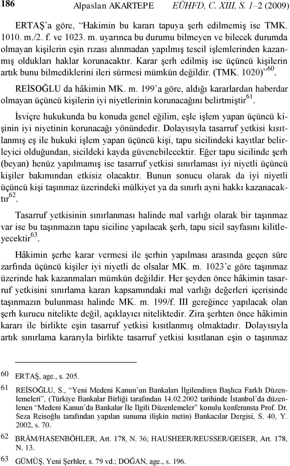 Karar Ģerh edilmiģ ise üçüncü kiģilerin artık bunu bilmediklerini ileri sürmesi mümkün değildir. (TMK. 1020) 60. REĠSOĞLU da hâkimin MK. m. 199 a göre, aldığı kararlardan haberdar olmayan üçüncü kiģilerin iyi niyetlerinin korunacağını belirtmiģtir 61.