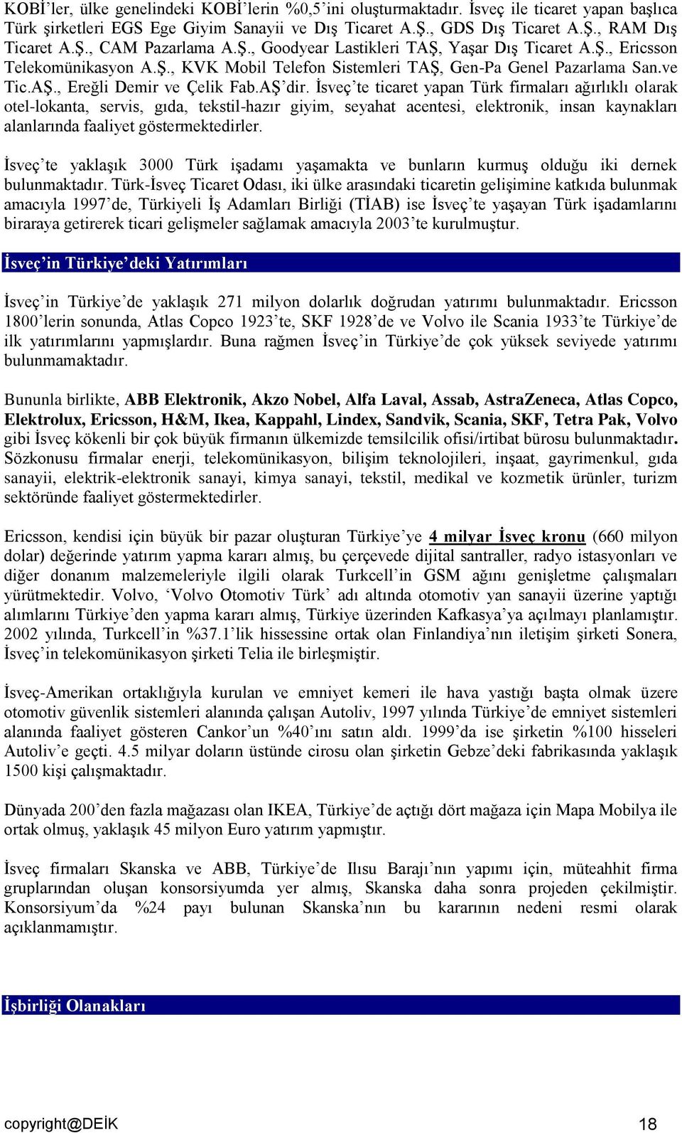 İsveç te ticaret yapan Türk firmaları ağırlıklı olarak otel-lokanta, servis, gıda, tekstil-hazır giyim, seyahat acentesi, elektronik, insan kaynakları alanlarında faaliyet göstermektedirler.