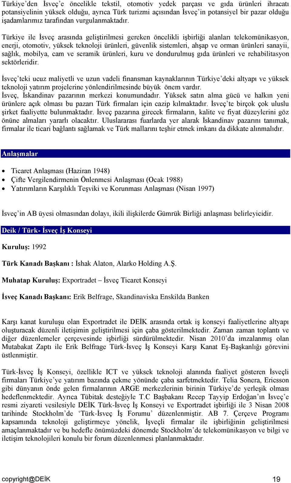 Türkiye ile İsveç arasında geliştirilmesi gereken öncelikli işbirliği alanları telekomünikasyon, enerji, otomotiv, yüksek teknoloji ürünleri, güvenlik sistemleri, ahşap ve orman ürünleri sanayii,