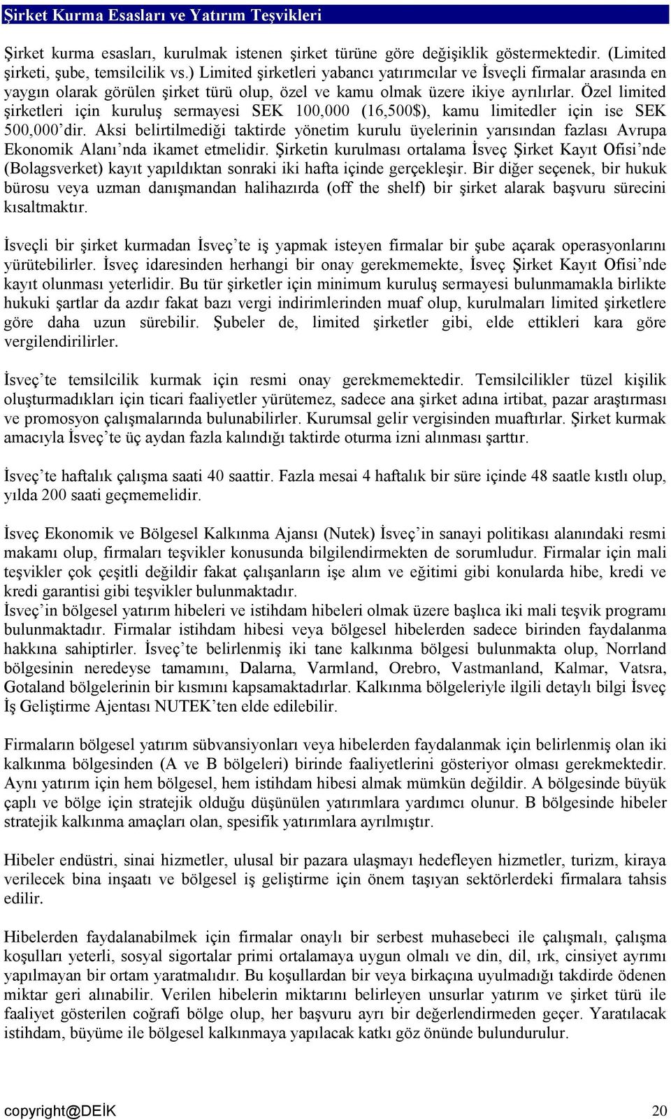 Özel limited şirketleri için kuruluş sermayesi SEK 100,000 (16,500$), kamu limitedler için ise SEK 500,000 dir.