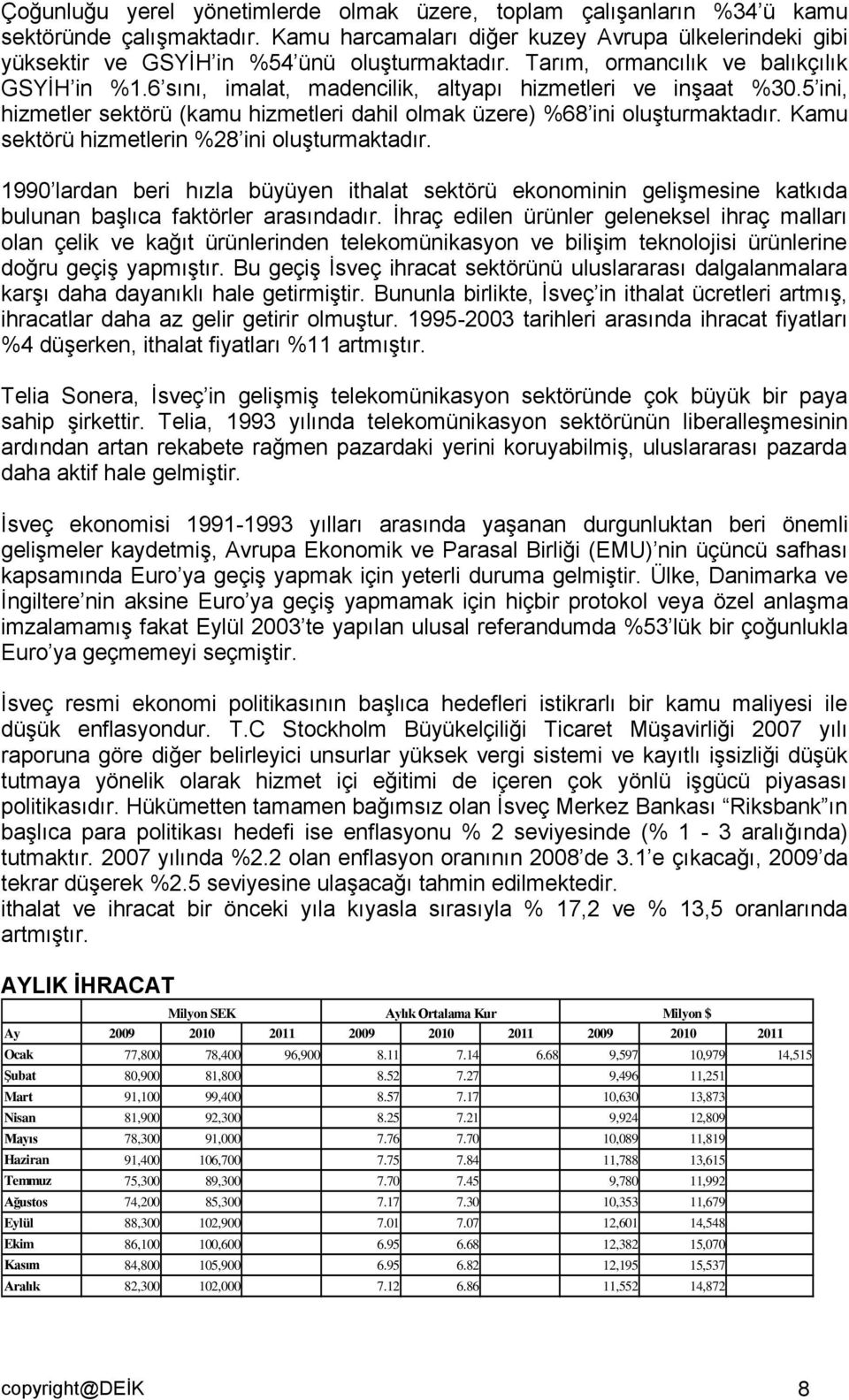 Kamu sektörü hizmetlerin %28 ini oluşturmaktadır. 1990 lardan beri hızla büyüyen ithalat sektörü ekonominin gelişmesine katkıda bulunan başlıca faktörler arasındadır.