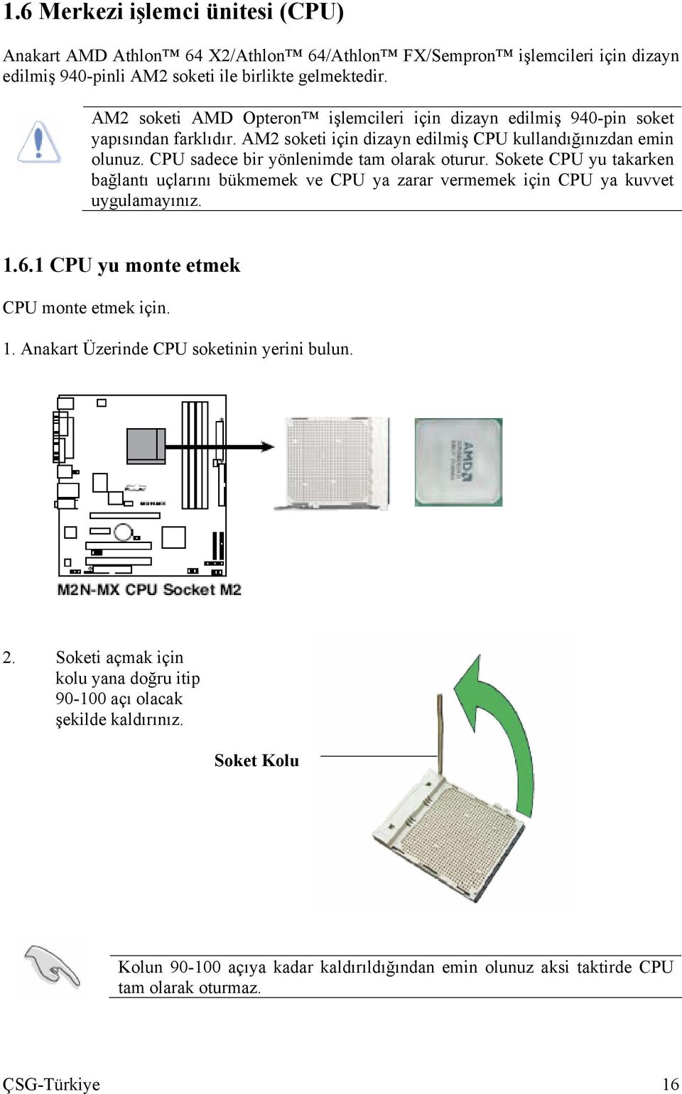 CPU sadece bir yönlenimde tam olarak oturur. Sokete CPU yu takarken bağlantı uçlarını bükmemek ve CPU ya zarar vermemek için CPU ya kuvvet uygulamayınız. 1.6.