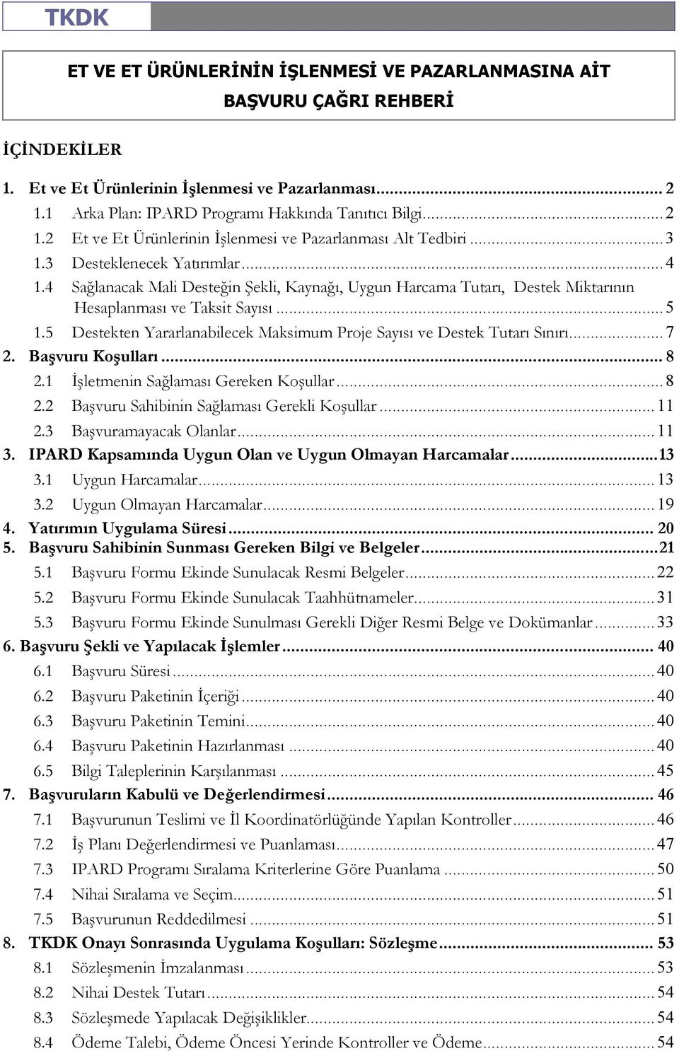 5 Destekten Yararlanabilecek Maksimum Proje Sayısı ve Destek Tutarı Sınırı... 7 2. Başvuru Koşulları... 8 2.1 Đşletmenin Sağlaması Gereken Koşullar... 8 2.2 Başvuru Sahibinin Sağlaması Gerekli Koşullar.