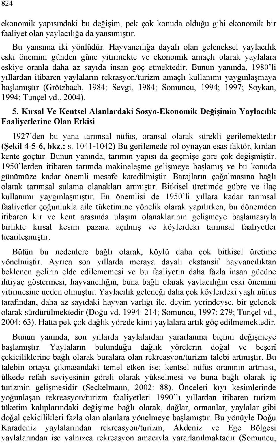 Bunun yanında, 1980 li yıllardan itibaren yaylaların rekrasyon/turizm amaçlı kullanımı yaygınlaşmaya başlamıştır (Grötzbach, 1984; Sevgi, 1984; Somuncu, 1994; 1997; Soykan, 1994: Tunçel vd., 2004). 5.