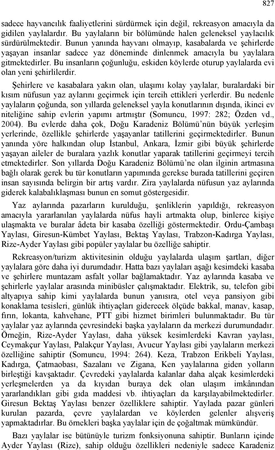 Bu insanların çoğunluğu, eskiden köylerde oturup yaylalarda evi olan yeni şehirlilerdir.