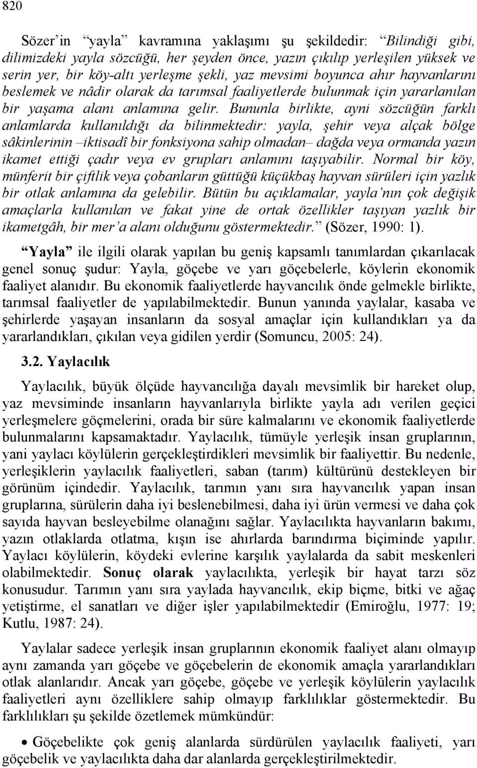 Bununla birlikte, ayni sözcüğün farklı anlamlarda kullanıldığı da bilinmektedir: yayla, şehir veya alçak bölge sâkinlerinin iktisadî bir fonksiyona sahip olmadan dağda veya ormanda yazın ikamet