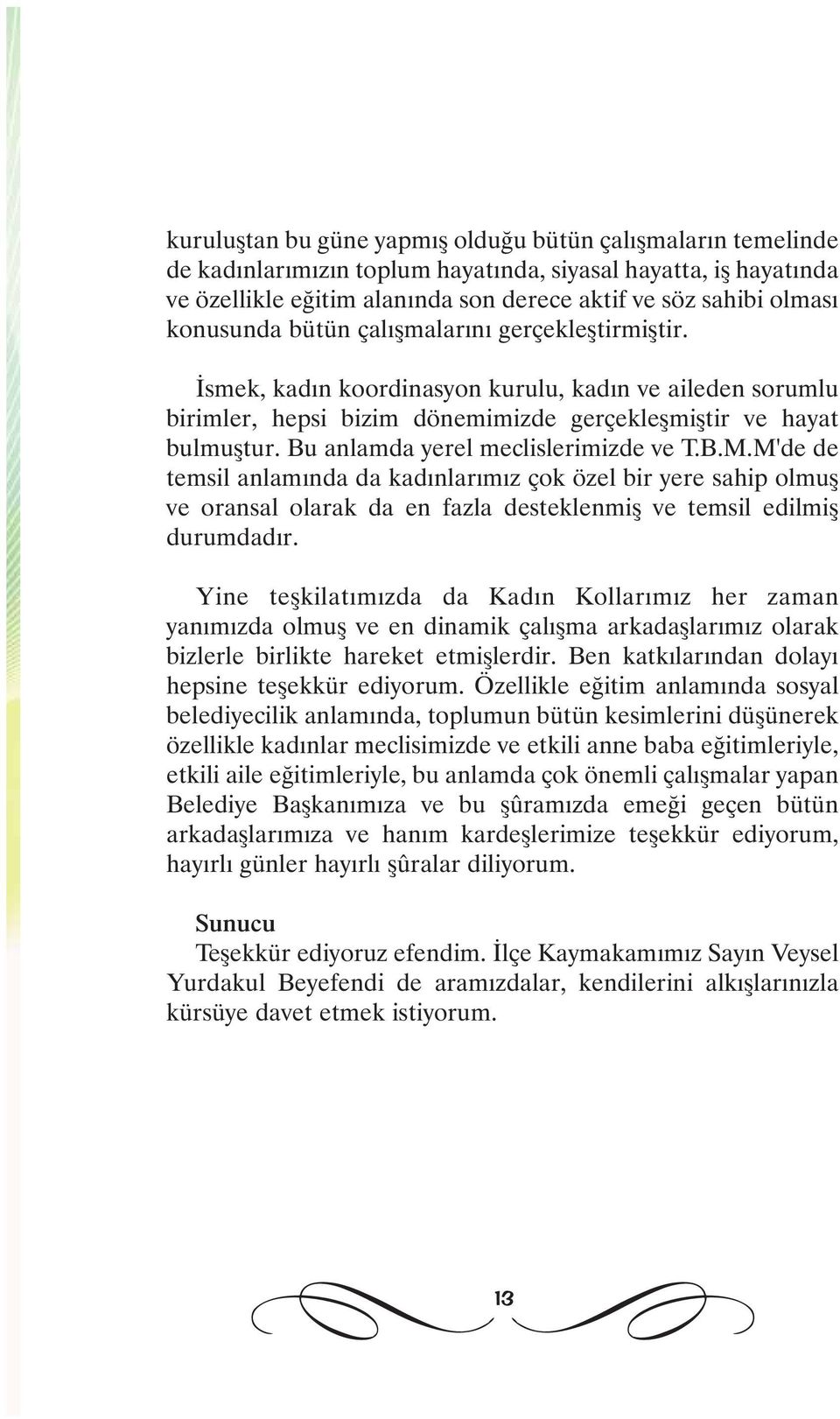 Bu anlamda yerel meclislerimizde ve T.B.M.M'de de temsil anlamýnda da kadýnlarýmýz çok özel bir yere sahip olmuþ ve oransal olarak da en fazla desteklenmiþ ve temsil edilmiþ durumdadýr.