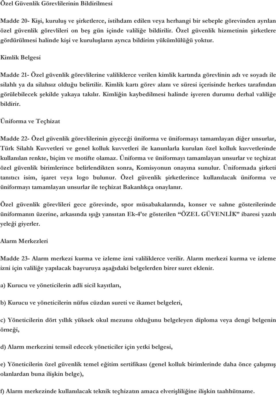 Kimlik Belgesi Madde 21- Özel güvenlik görevlilerine valiliklerce verilen kimlik kartında görevlinin adı ve soyadı ile silahlı ya da silahsız olduğu belirtilir.