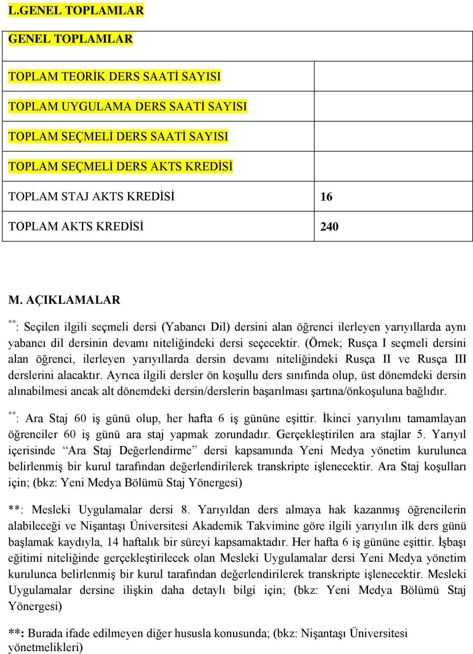 (Örnek; Rusça I seçmeli dersini alan öğrenci, ilerleyen yarıyıllarda dersin devamı niteliğindeki Rusça II ve Rusça III derslerini alacaktır.