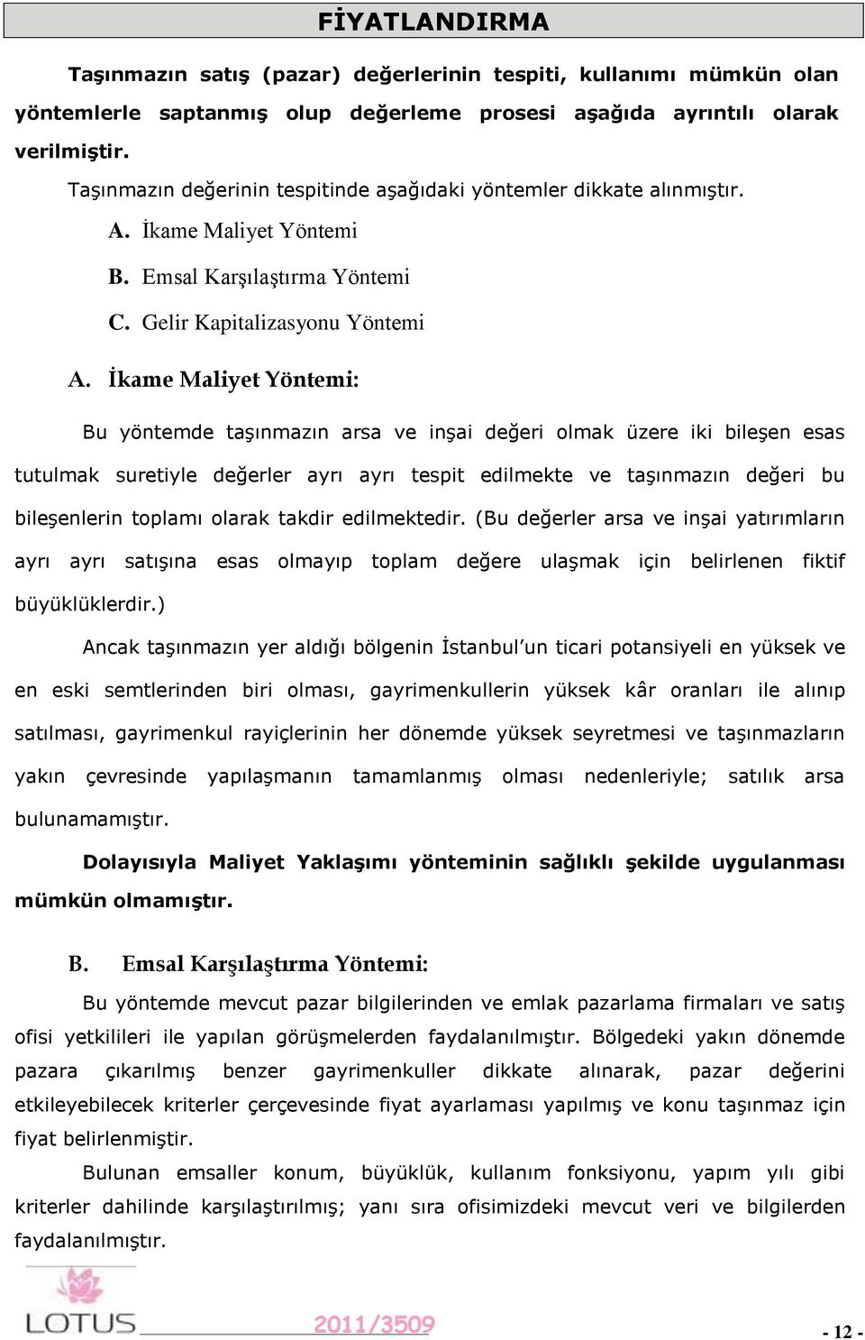 İkame Maliyet Yöntemi: Bu yöntemde taşınmazın arsa ve inşai değeri olmak üzere iki bileşen esas tutulmak suretiyle değerler ayrı ayrı tespit edilmekte ve taşınmazın değeri bu bileşenlerin toplamı