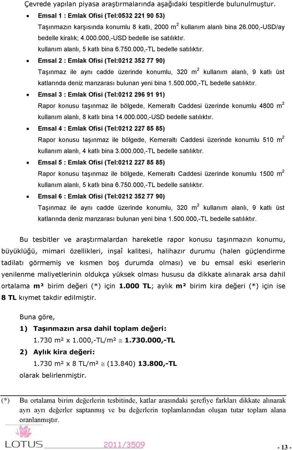 Emsal 2 : Emlak Ofisi (Tel:0212 352 77 90) Taşınmaz ile aynı cadde üzerinde konumlu, 320 m 2 kullanım alanlı, 9 katlı üst katlarında deniz manzarası bulunan yeni bina 1.500.000,-TL bedelle satılıktır.