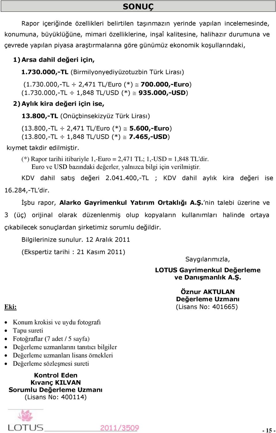 000,-USD) 2) Aylık kira değeri için ise, 13.800,-TL (Onüçbinsekizyüz Türk Lirası) (13.800,-TL 2,471 TL/Euro (*) 5.600,-Euro) (13.800,-TL 1,848 TL/USD (*) 7.465,-USD) kıymet takdir edilmiştir.