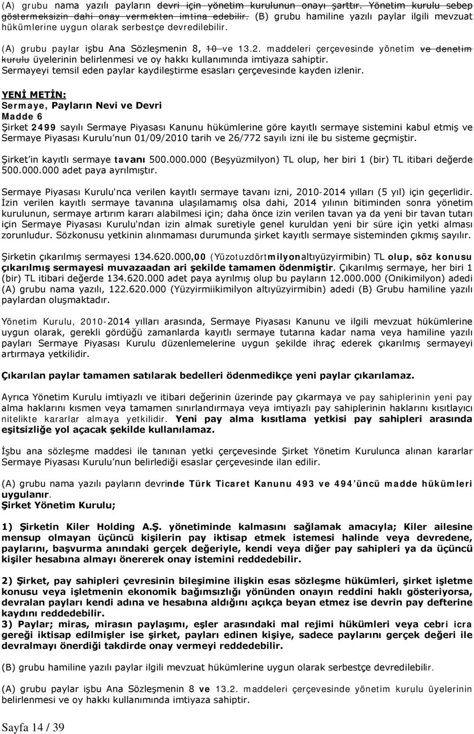 maddeleri çerçevesinde yönetim ve denetim kurulu üyelerinin belirlenmesi ve oy hakkı kullanımında imtiyaza sahiptir. Sermayeyi temsil eden paylar kaydileştirme esasları çerçevesinde kayden izlenir.