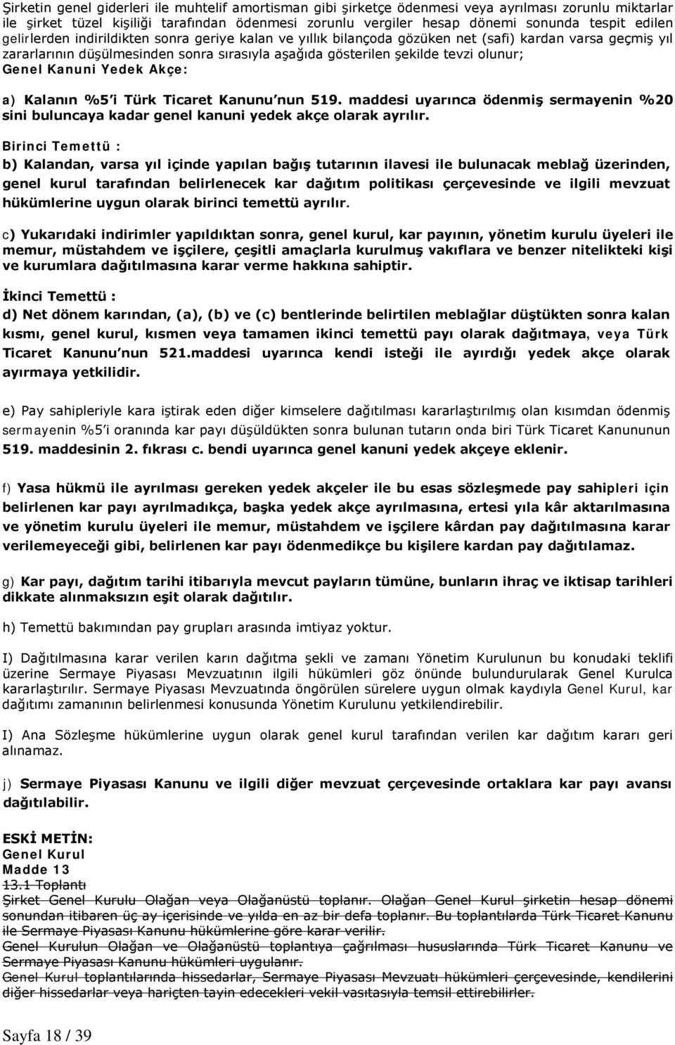 Genel Kanuni Yedek Akçe: a) Kalanın %5 i Türk Ticaret Kanunu nun 519. maddesi uyarınca ödenmiş sermayenin %20 sini buluncaya kadar genel kanuni yedek akçe olarak ayrılır.