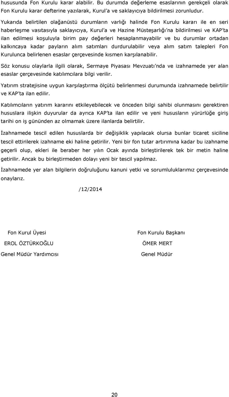 koşuluyla birim pay değerleri hesaplanmayabilir ve bu durumlar ortadan kalkıncaya kadar payların alım satımları durdurulabilir veya alım satım talepleri Fon Kurulunca belirlenen esaslar çerçevesinde