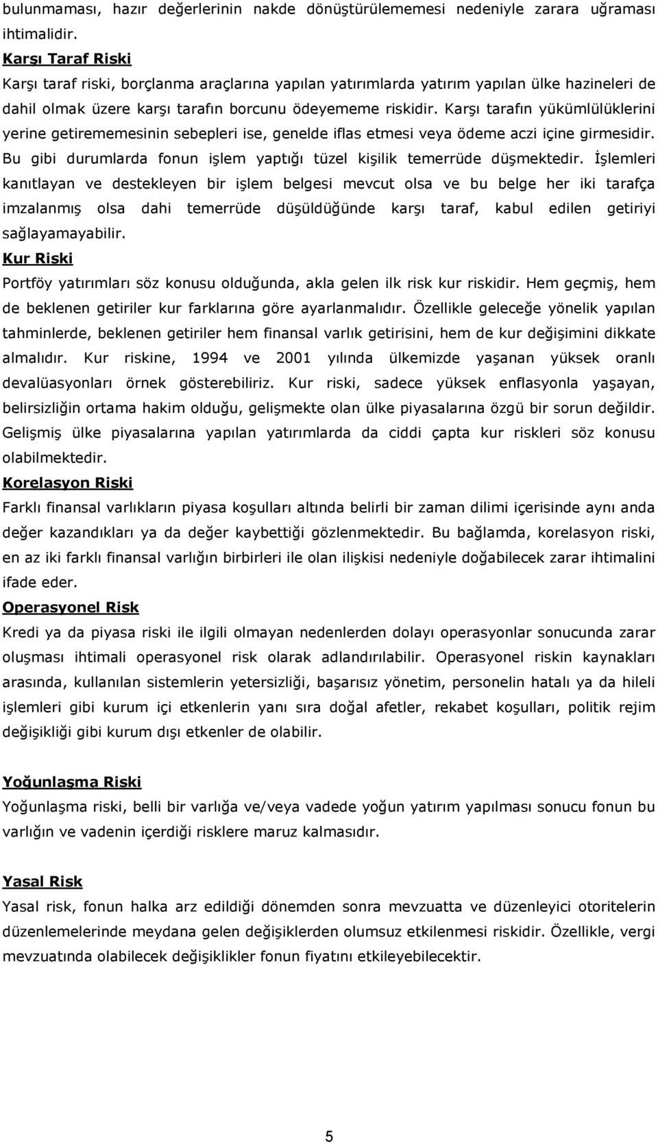 Karşı tarafın yükümlülüklerini yerine getirememesinin sebepleri ise, genelde iflas etmesi veya ödeme aczi içine girmesidir. Bu gibi durumlarda fonun işlem yaptığı tüzel kişilik temerrüde düşmektedir.